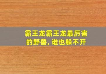 霸王龙霸王龙最厉害的野兽, 谁也躲不开